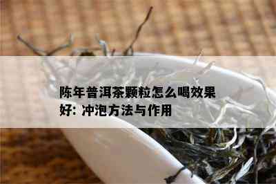 陈年普洱茶颗粒怎么喝效果好: 冲泡方法与作用