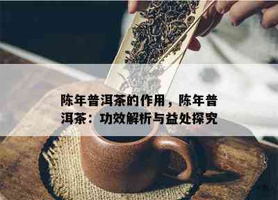 陈年普洱茶的作用，陈年普洱茶：功效解析与益处探究