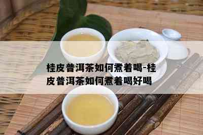 桂皮普洱茶如何煮着喝-桂皮普洱茶如何煮着喝好喝