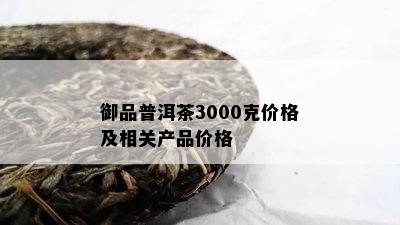 御品普洱茶3000克价格及相关产品价格