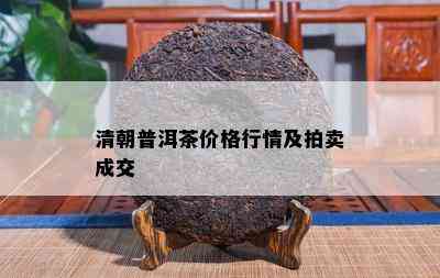 清朝普洱茶价格行情及拍卖成交