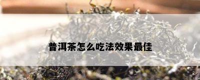 普洱茶怎么吃法效果更佳