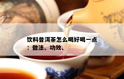 饮料普洱茶怎么喝好喝一点：做法、功效、