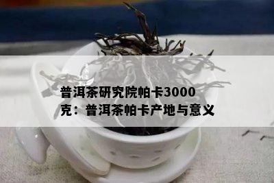 普洱茶研究院帕卡3000克：普洱茶帕卡产地与意义