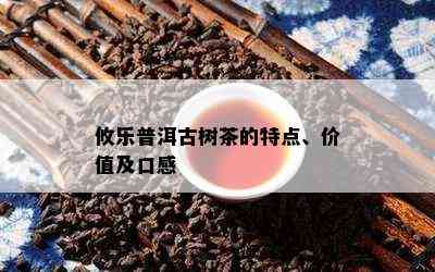 攸乐普洱古树茶的特点、价值及口感