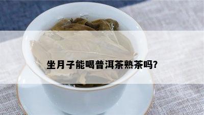 坐月子能喝普洱茶熟茶吗？