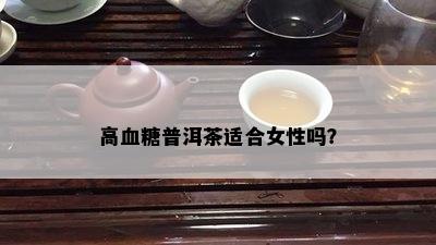 高血糖普洱茶适合女性吗？