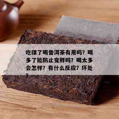 吃撑了喝普洱茶有用吗？喝多了能防止变胖吗？喝太多会怎样？有什么反应？坏处？