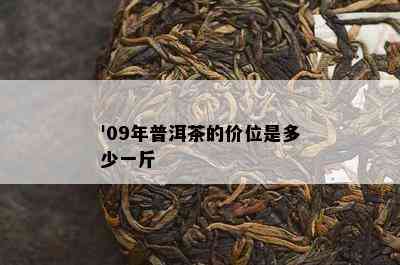 '09年普洱茶的价位是多少一斤