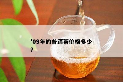 '09年的普洱茶价格多少？