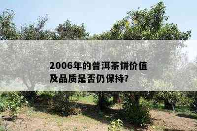 2006年的普洱茶饼价值及品质是否仍保持？