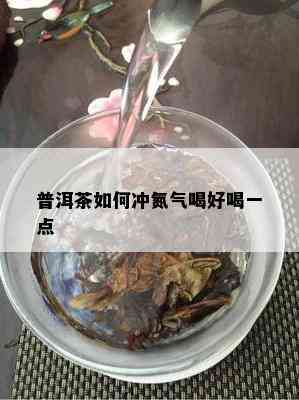 普洱茶如何冲氮气喝好喝一点