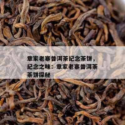 章家老寨普洱茶纪念茶饼，纪念之味：章家老寨普洱茶茶饼探秘