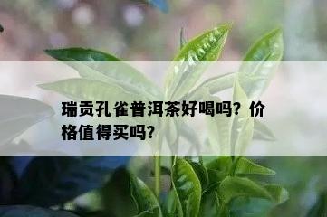 瑞贡孔雀普洱茶好喝吗？价格值得买吗？