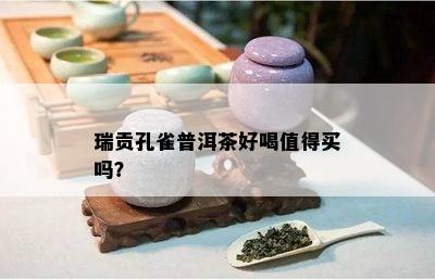 瑞贡孔雀普洱茶好喝值得买吗？