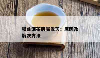 喝普洱茶后嘴发苦：原因及解决方法