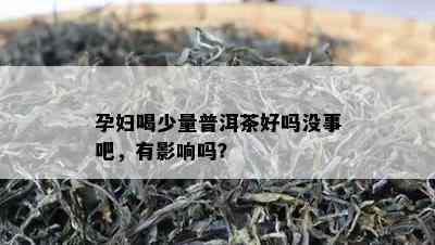 孕妇喝少量普洱茶好吗没事吧，有影响吗？