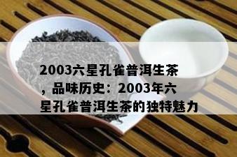 2003六星孔雀普洱生茶，品味历史：2003年六星孔雀普洱生茶的独特魅力