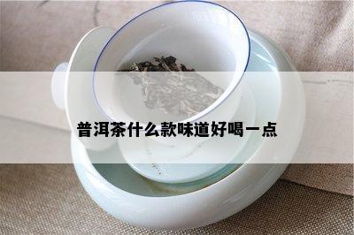 普洱茶什么款味道好喝一点