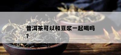 普洱茶可以和豆浆一起喝吗？