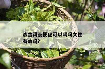 浓普洱茶便秘可以喝吗女性有效吗？