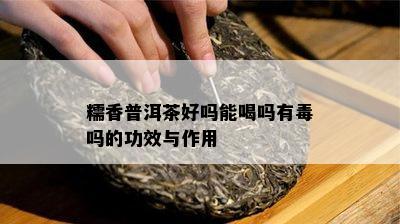 糯香普洱茶好吗能喝吗有吗的功效与作用