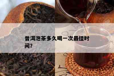 普洱泡茶多久喝一次更佳时间？