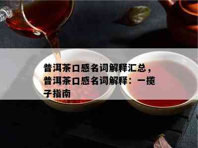 普洱茶口感名词解释汇总，普洱茶口感名词解释：一揽子指南