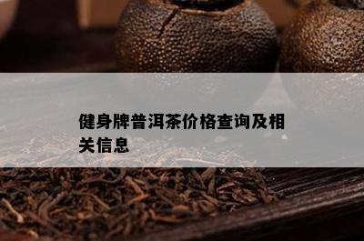 健身牌普洱茶价格查询及相关信息