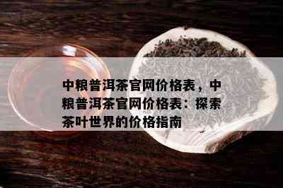 中粮普洱茶官网价格表，中粮普洱茶官网价格表：探索茶叶世界的价格指南