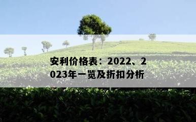 安利价格表：2022、2023年一览及折扣分析