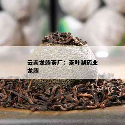 云南龙腾茶厂：茶叶制业龙腾