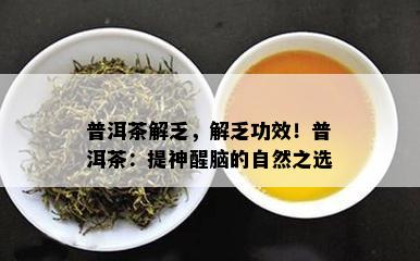 普洱茶解乏，解乏功效！普洱茶：提神醒脑的自然之选