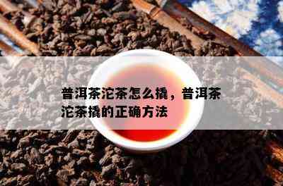 普洱茶沱茶怎么撬，普洱茶沱茶撬的正确方法