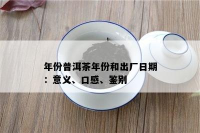 年份普洱茶年份和出厂日期：意义、口感、鉴别