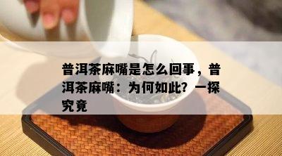 普洱茶麻嘴是怎么回事，普洱茶麻嘴：为何如此？一探究竟