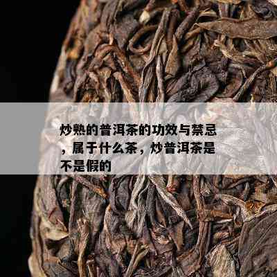 炒熟的普洱茶的功效与禁忌，属于什么茶，炒普洱茶是不是假的