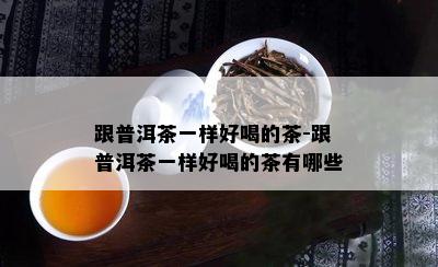 跟普洱茶一样好喝的茶-跟普洱茶一样好喝的茶有哪些