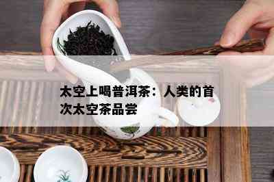 太空上喝普洱茶：人类的首次太空茶品尝