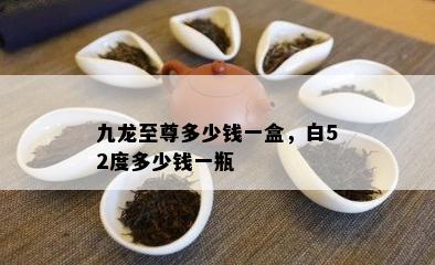 九龙至尊多少钱一盒，白52度多少钱一瓶