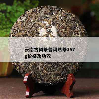 云南古树茶普洱熟茶357g价格及功效