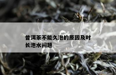 普洱茶不能久泡的原因及时长泡水问题