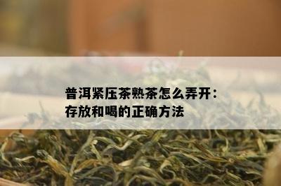 普洱紧压茶熟茶怎么弄开：存放和喝的正确方法