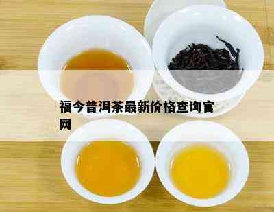 福今普洱茶最新价格查询官网