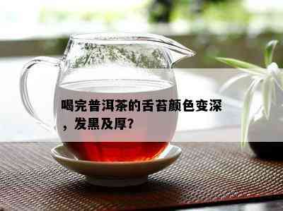 喝完普洱茶的舌苔颜色变深，发黑及厚？