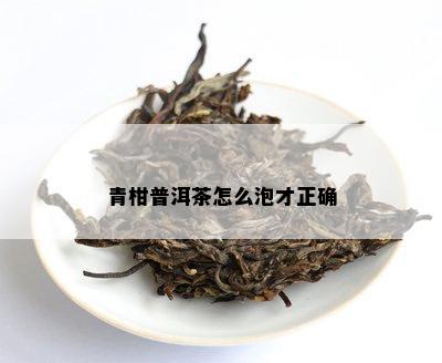 青柑普洱茶怎么泡才正确