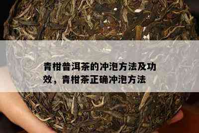 青柑普洱茶的冲泡方法及功效，青柑茶正确冲泡方法