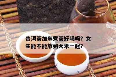 普洱茶加米煮茶好喝吗？女生能不能放到大米一起？