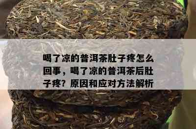 喝了凉的普洱茶肚子疼怎么回事，喝了凉的普洱茶后肚子疼？原因和应对方法解析