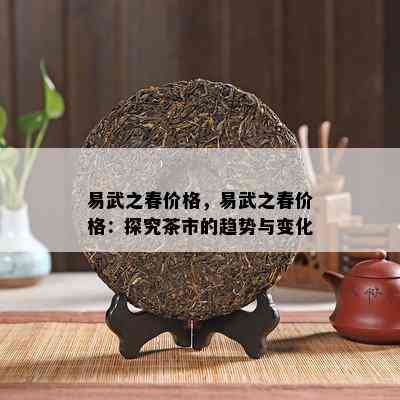 易武之春价格，易武之春价格：探究茶市的趋势与变化